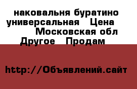 наковальня буратино универсальная › Цена ­ 1 000 - Московская обл. Другое » Продам   